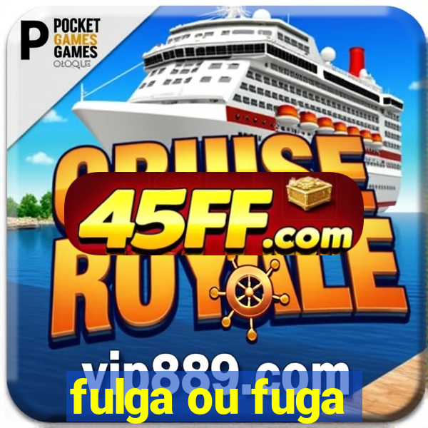 fulga ou fuga